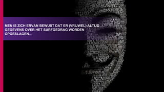 MEN IS ZICH ERVAN BEWUST DAT ER (VRIJWEL) ALTIJD
GEGEVENS OVER HET SURFGEDRAG WORDEN
OPGESLAGEN…
 