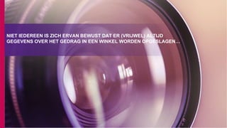 NIET IEDEREEN IS ZICH ERVAN BEWUST DAT ER (VRIJWEL) ALTIJD
GEGEVENS OVER HET GEDRAG IN EEN WINKEL WORDEN OPGESLAGEN…
 