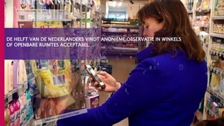 DE HELFT VAN DE NEDERLANDERS VINDT ANONIEME OBSERVATIE IN WINKELS
OF OPENBARE RUIMTES ACCEPTABEL…
 