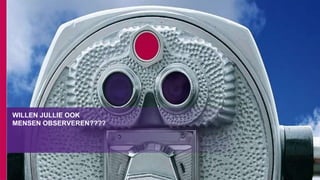 WILLEN JULLIE OOK
MENSEN OBSERVEREN????
 