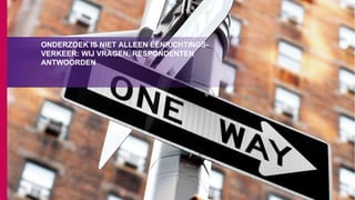 ONDERZOEK IS NIET ALLEEN ÉÉNRICHTINGS-
VERKEER: WIJ VRAGEN, RESPONDENTEN
ANTWOORDEN
 