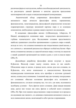 16
различныхформ ее методологии, любыхспособов предметной деятельности,
но рассмотреть данный феномен в качестве средства преодоления
несоизмеримостей в науке и междисциплинарной коммуникации.
Аналитический обзор современных философских концепций
жизненного мира личности (философии жизни, герменевтики,
феноменологии, экзистенциализма, философской антропологии) позволяет
охарактеризовать структуру жизненной картины мира и ее основных
компонентов, необходимых в рамках нашего научного исследования.
В концепции «философии жизни» (А.Шопенгауэр, А.Бергсон, Ф
Ницше) декларируется понимание мира посредством проникновения в
глубины человеческого духа. Исследование сознания представляется
наиболее адекватным способом проникновения в сущность мира и вещей,
исходя из того, что сознание понимается как тождественное самой жизни, а
его слитность с жизненной реальностью образует особый вид бытия: «Чрез
жизнь сознания мы связаны со скрытой жизнью мира, и потому по аналогии
с нашей душевной организацией мы можем судить о сути и смысле мира»
(204,с.9).
Дальнейшую разработку философия жизни получает в трудах
В.Дильтея. Философ ставит задачу «понять жизнь из нее самой».
Объяснение мира из жизни, и прежде всего, жизни духа или сознания, по
В.Дильтею, есть нечто изначальное и самодостаточное Целостная
индивидуальная психическая жизнь есть прообраз и источник духовной
жизни, основадля ее понимания. А внешний мир дан человеку опосредовано
его сознанием: «Высшее положение философии есть положение о
феноменальности, согласно которому все, что есть для меня, подчиняется
всеобщему условию – быть фактом моего сознания. Даже каждая внешняя
вещь дается мне только как связь фактов и событий моего сознания»
(204,с.36). При этом знания и представления о мире возникают не в процессе
исследования как такового, а в динамике становления жизненного опыта, во
всех взаимосвязях жизни, включающей в себя чувства и переживания.
Copyright ОАО «ЦКБ «БИБКОМ» & ООО «Aгентство Kнига-Cервис»
 