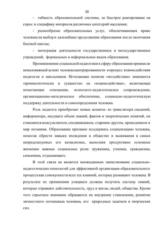 30
- гибкость образовательной системы, ее быстрое реагирование на
спрос и специфику интересов различных категорий населения;
- разнообразие образовательных услуг, обеспечивающих право
человека на выбор и дальнейшее продолжение образования после окончания
базовой школы;
- интеграция деятельности государственных и негосударственных
учреждений, формальных и неформальных видов образования.
Проникновение социальнойпедагогикив сферу образования привнесло
немаловажный аспект человекоцентрированности в процесс взаимодействия
педагогов и школьников. Исчезающее понятие «воздействие» заменяется
терминологически и сущностно на «взаимодействие», включающее
помогающие отношения, психолого-педагогическое сопровождение,
организационно-методическое обеспечение, социально-педагогическую
поддержку деятельности и самоопределения человека.
Роль педагога приобретает новые аспекты: из транслятора сведений,
информатора, несущего объем знаний, фактов и теоретических понятий, он
становится консультантом, сподвижником, старшим другом, проводником в
мир познания. Образование призвано поддержать социализацию человека,
помогая обрести навыки вхождения в общество и выживания в самых
непредсказуемых его катаклизмах, выполняя продуктивно основные
жизненно важные социальные роли: труженика, ученика, гражданина,
семьянина, отдыхающего.
В этой связи не является неожиданным заимствование социально-
педагогическихтехнологий для эффективной организации образовательного
процессакак совокупностивсех тех влияний, которые развивают человека. В
результате их применения учащиеся должны получить систему знаний,
которые отражают действительность, труд и жизнь людей, общества. Кроме
того серьезное внимание обращается на внутренне становление, развитие
личностного потенциала человека, его природных задатков и творческих
сил.
Copyright ОАО «ЦКБ «БИБКОМ» & ООО «Aгентство Kнига-Cервис»
 