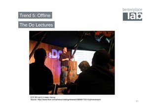 Trend 5: Offline! 
21 
The Do Lectures! 
CCC-BY-SA 2.0 Helen Harrop! 
Source: https://www.flickr.com/photos/creatinginthedark/3899677031/in/photostream/! 
 