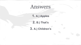 Answers 
1. A.) Apples 
2. B.) That’s 
3. A.) Children’s 
