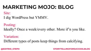 MARKETING MOJO: BLOG
@EDITRIX_STEPH STORYTELLINGFORSUCCESS.BLOG
Site:
I dig WordPress but YMMV.
Posting:
Ideally? Once a w...