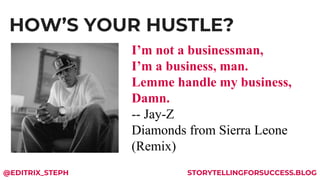 HOW’S YOUR HUSTLE?
Jaldskfalsdkjfalkdjsf I’m not a businessman,
I’m a business, man.
Lemme handle my business,
Damn.
-- Ja...