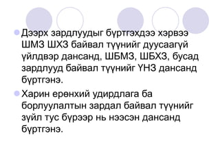 Дээрх зардлуудыг бүртгэхдээ хэрвээ
ШМЗ ШХЗ байвал түүнийг дуусаагүй
үйлдвэр дансанд, ШБМЗ, ШБХЗ, бусад
зардлууд байвал түүнийг ҮНЗ дансанд
бүртгэнэ.
Харин ерөнхий удирдлага ба
борлуулалтын зардал байвал түүнийг
зүйл тус бүрээр нь нээсэн дансанд
бүртгэнэ.
 