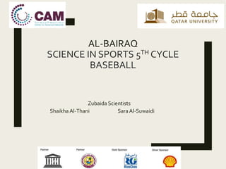 AL-BAIRAQ
SCIENCE IN SPORTS 5TH CYCLE
BASEBALL
Zubaida Scientists
Shaikha Al-Thani Sara Al-Suwaidi
 