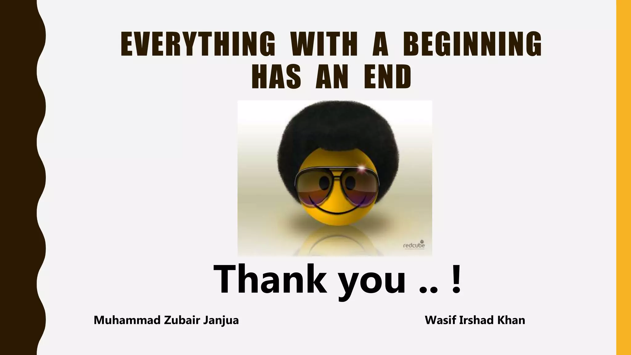 EVERYTHING WITH A BEGINNING
HAS AN END
Thank you .. !
Muhammad Zubair Janjua Wasif Irshad Khan
 