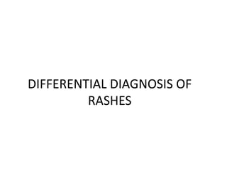 DIFFERENTIAL DIAGNOSIS OF
RASHES
 