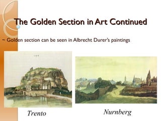 The Golden Section in Art ContinuedThe Golden Section in Art Continued
~ Golden section can be seen in Albrecht Durer’s paintings
Trento Nurnberg
 
