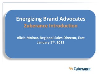 Energizing Brand AdvocatesZuberance IntroductionAlicia Molnar, Regional Sales Director, East January5th, 2011 