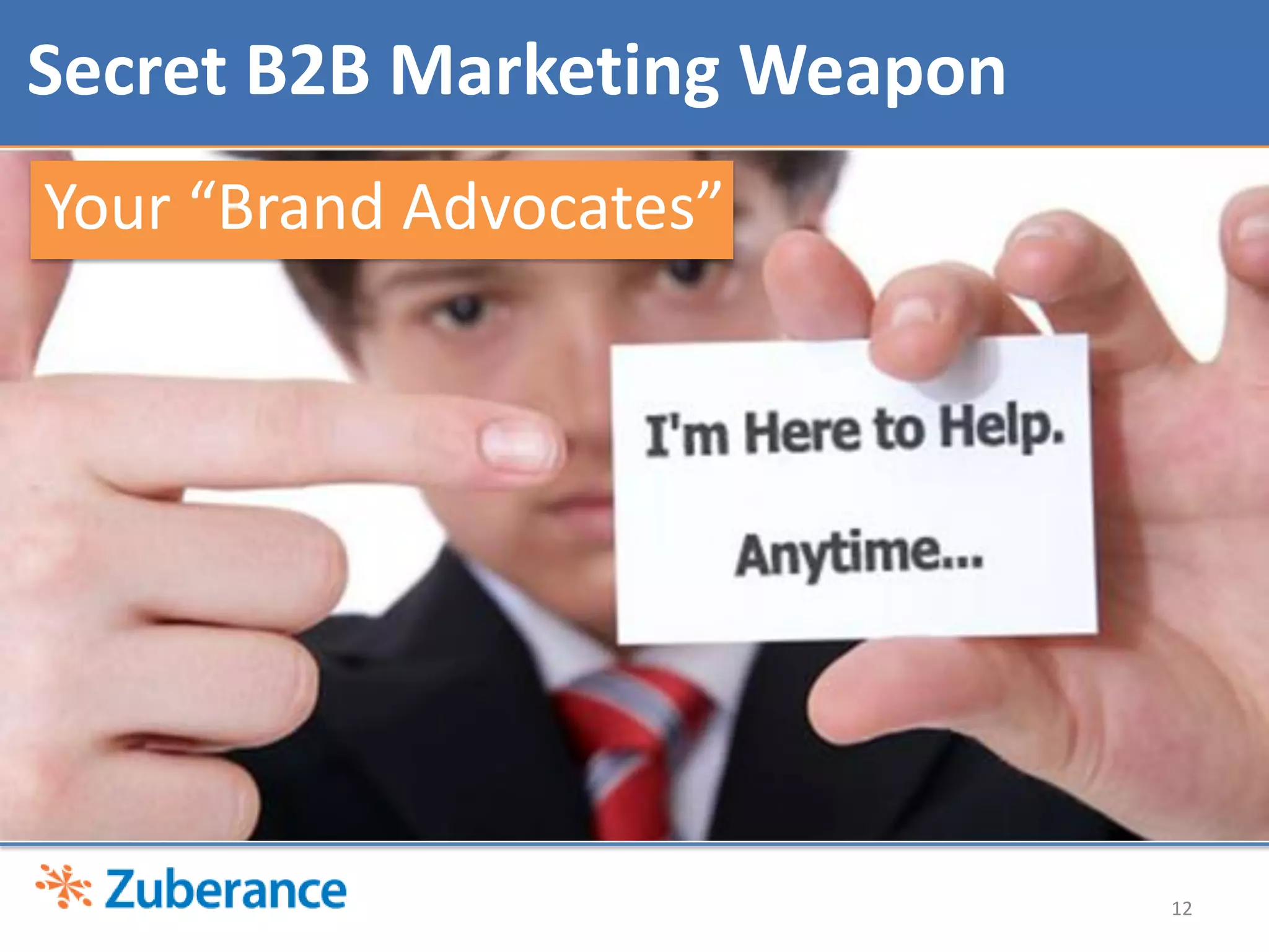 Secret B2B Marketing Weapon
Your “Brand Advocates”




                              12
 