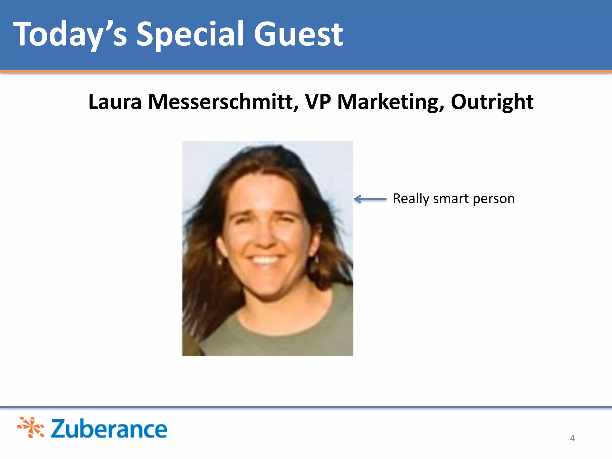 Today’s Special Guest
    Laura Messerschmitt, VP Marketing, Outright


                                 Really smart person




                                                       4
 