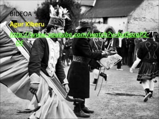 BIDEOA
Agur Xiberu
http://www.youtube.com/watch?v=byGpzqP2-
  DE
 