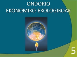 ONDORIO
EKONOMIKO-EKOLOGIKOAK
5
 