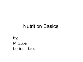Nutrition Basics
by;
M. Zubair
Lecturer Kmu
 