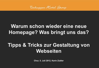 Warum schon wieder eine neue
Homepage? Was bringt uns das?

Tipps & Tricks zur Gestaltung von
            Webseiten
          Chur, 5. Juli 2012, Karin Zubler
 