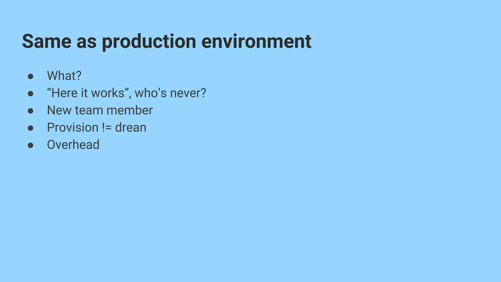 ● What?
● “Here it works”, who’s never?
● New team member
● Provision != drean
● Overhead
Same as production environment
 