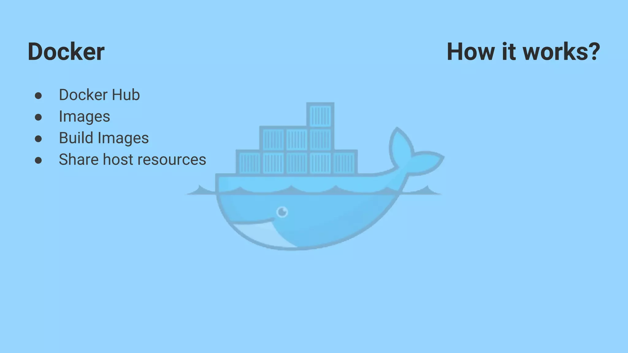 Docker How it works?
● Docker Hub
● Images
● Build Images
● Share host resources
 
