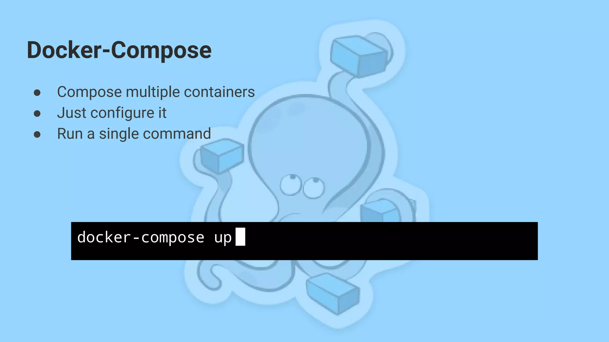 ● Compose multiple containers
● Just configure it
● Run a single command
Docker-Compose
docker-compose up
 
