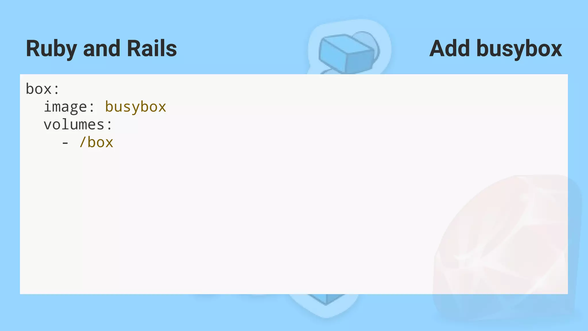 box:
image: busybox
volumes:
- /box
Ruby and Rails Add busybox
 