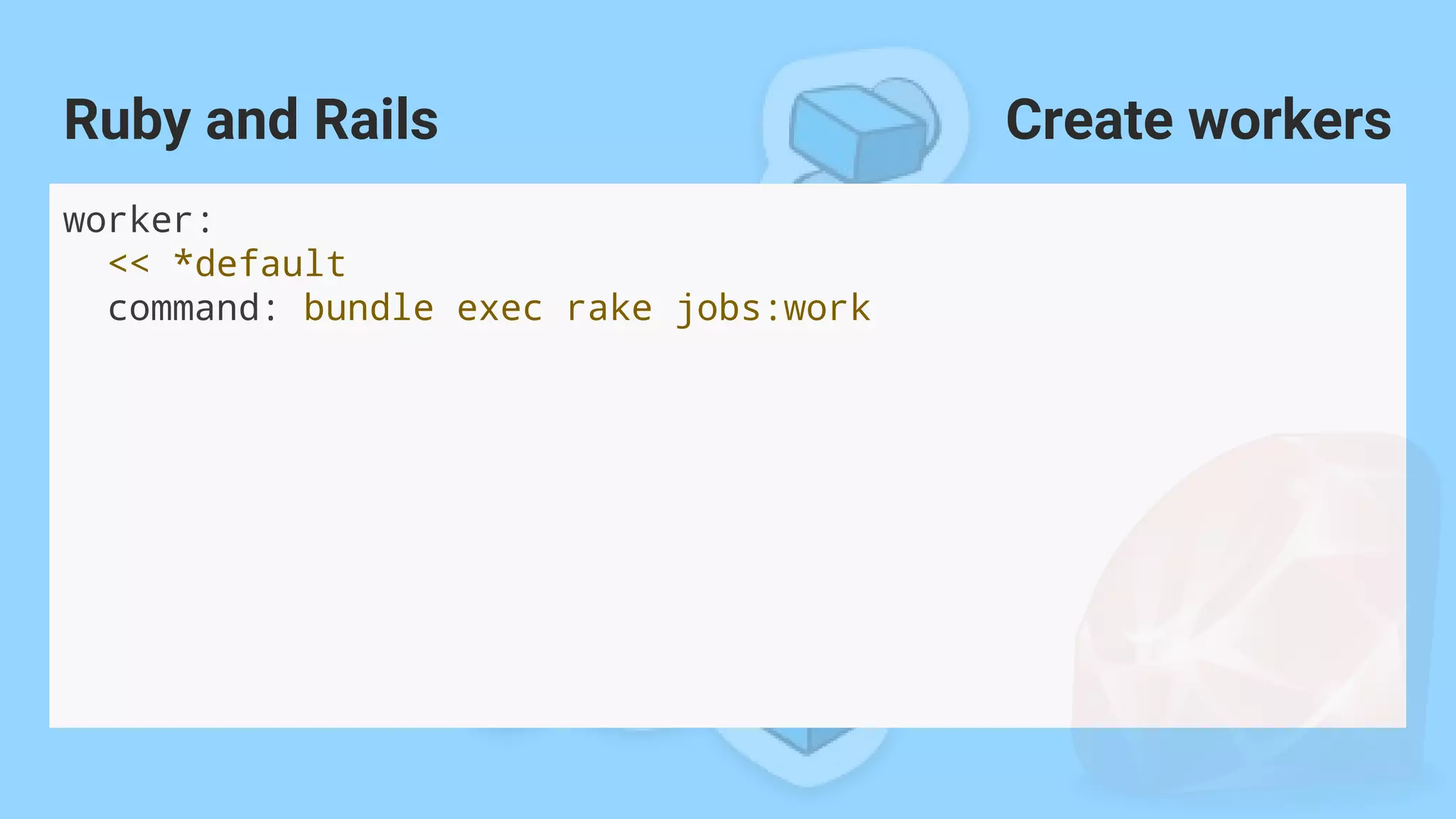 worker:
<< *default
command: bundle exec rake jobs:work
Ruby and Rails Create workers
 