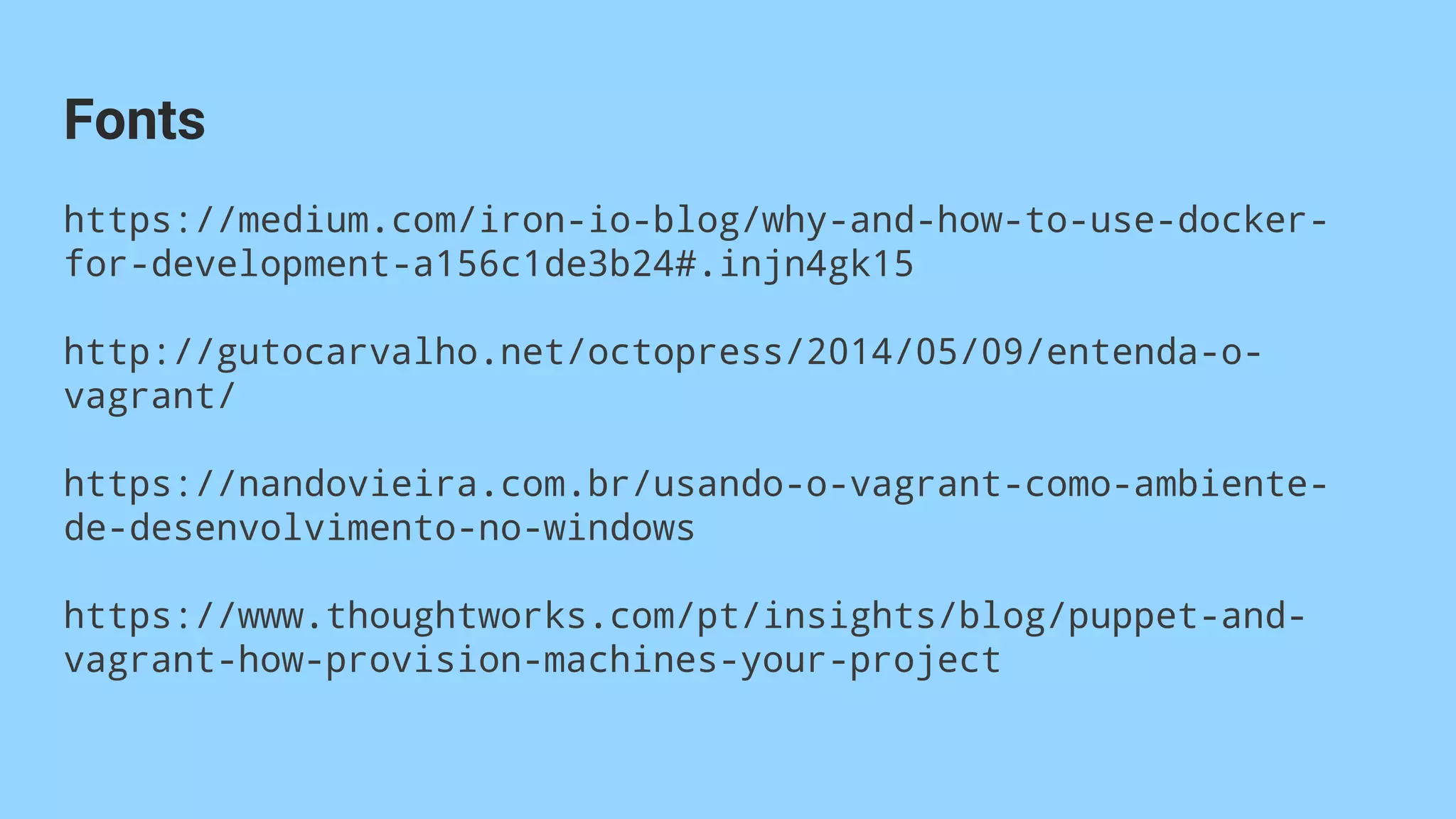 https://medium.com/iron-io-blog/why-and-how-to-use-docker-
for-development-a156c1de3b24#.injn4gk15
http://gutocarvalho.net/octopress/2014/05/09/entenda-o-
vagrant/
https://nandovieira.com.br/usando-o-vagrant-como-ambiente-
de-desenvolvimento-no-windows
https://www.thoughtworks.com/pt/insights/blog/puppet-and-
vagrant-how-provision-machines-your-project
Fonts
 