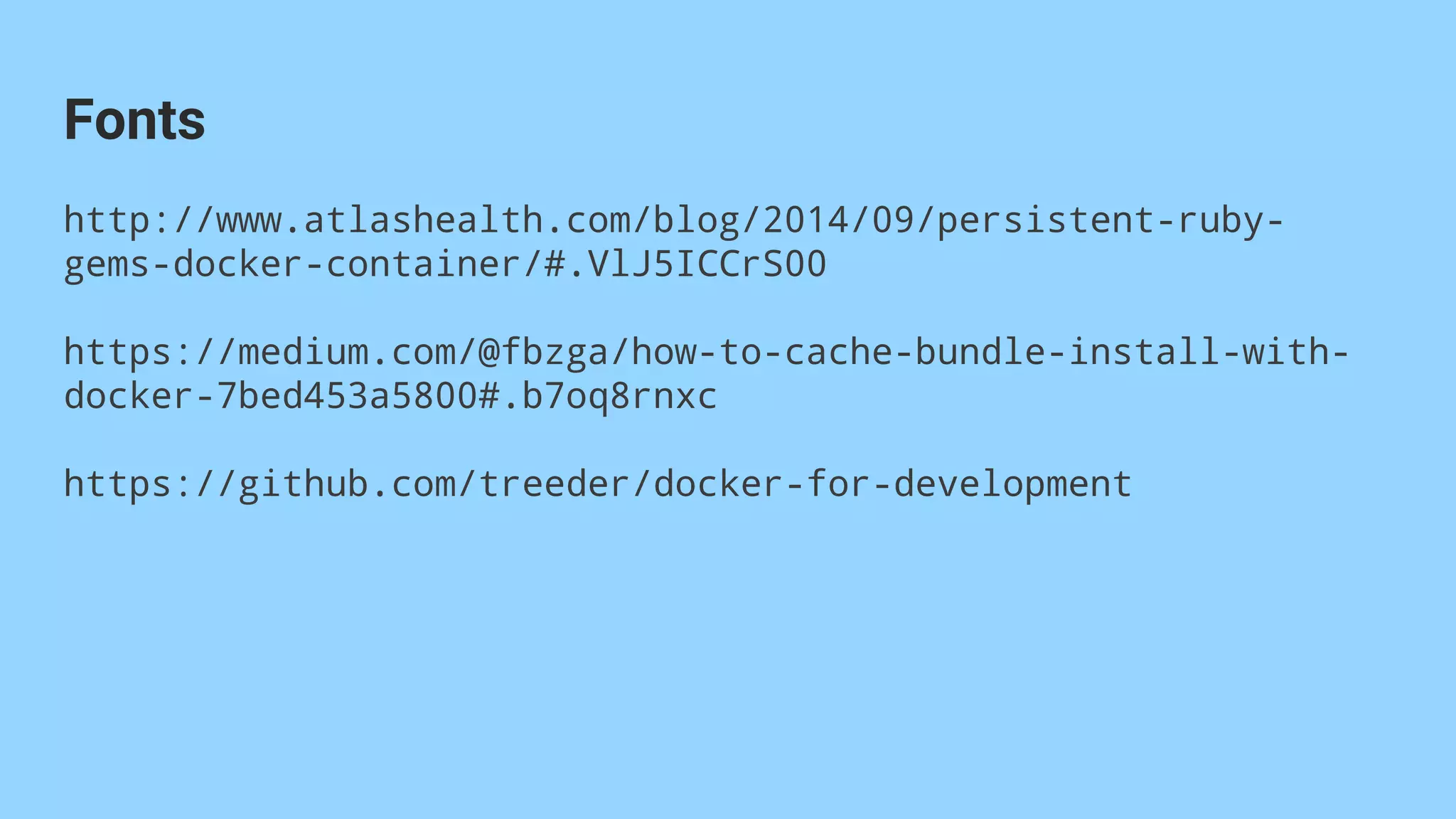 http://www.atlashealth.com/blog/2014/09/persistent-ruby-
gems-docker-container/#.VlJ5ICCrS00
https://medium.com/@fbzga/how-to-cache-bundle-install-with-
docker-7bed453a5800#.b7oq8rnxc
https://github.com/treeder/docker-for-development
Fonts
 