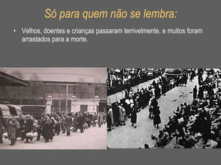 Só para quem não se lembra: Velhos, doentes e crianças passaram terrivelmente, e muitos foram arrastados para a morte. 