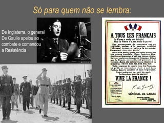 Só para quem não se lembra: De Inglaterra, o general De Gaulle apelou ao combate e comandou a Resistência 