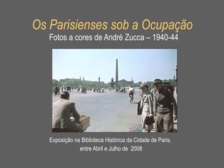 Os Parisienses sob a Ocupação   Fotos a cores de André Zucca – 1940-44 Exposição na Biblioteca Histórica da Cidade de Paris,  entre Abril e Julho de  2008 