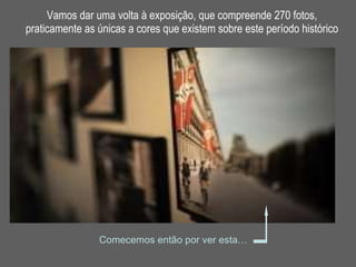 Vamos dar uma volta à exposição, que compreende 270 fotos, praticamente as únicas a cores que existem sobre este período histórico Comecemos então por ver esta… 