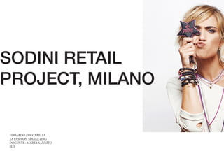 SODINI RETAIL
PROJECT, MILANO
EDOARDO ZUCCARELLI
2A FASHION MARKETING
DOCENTE : MARTA SANNITO
IED
 