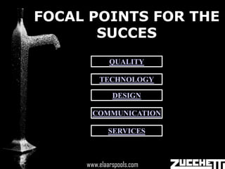 FOCAL POINTS FOR THE
       SUCCES
              QUALITY

          TECHNOLOGY

                DESIGN

       COMMUNICATION

              SERVICES


       www.elaarspools.com
     www.elaarspools.com
 