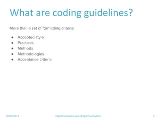 20/09/2019 #AgileTourSophia (par @AgileTourSophia) 5
What are coding guidelines?
More than a set of formatting criteria:
●...