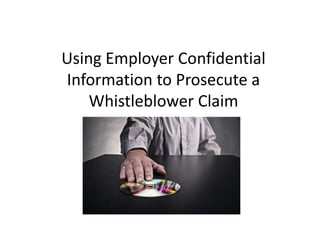 Using Employer Confidential
Information to Prosecute a
Whistleblower Claim
 