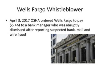 Wells Fargo Whistleblower
• April 3, 2017 OSHA ordered Wells Fargo to pay
$5.4M to a bank manager who was abruptly
dismissed after reporting suspected bank, mail and
wire fraud
 