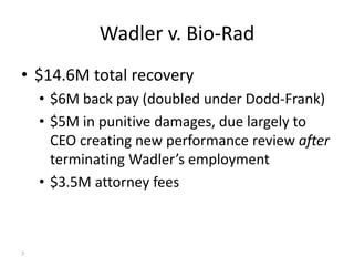Wadler v. Bio-Rad
• $14.6M total recovery
• $6M back pay (doubled under Dodd-Frank)
• $5M in punitive damages, due largely to
CEO creating new performance review after
terminating Wadler’s employment
• $3.5M attorney fees
7
 