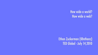 How wide a world?
          How wide a web?




Ethan Zuckerman (@ethanz)
   TED Global - July 14,2010
 