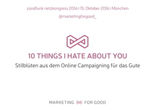 zündfunk netzkongress 2016 I 15. Oktober 2016 I München
@marketingforgood_
10 THINGS I HATE ABOUT YOU
Stilblüten aus dem Online Campaigning für das Gute
 