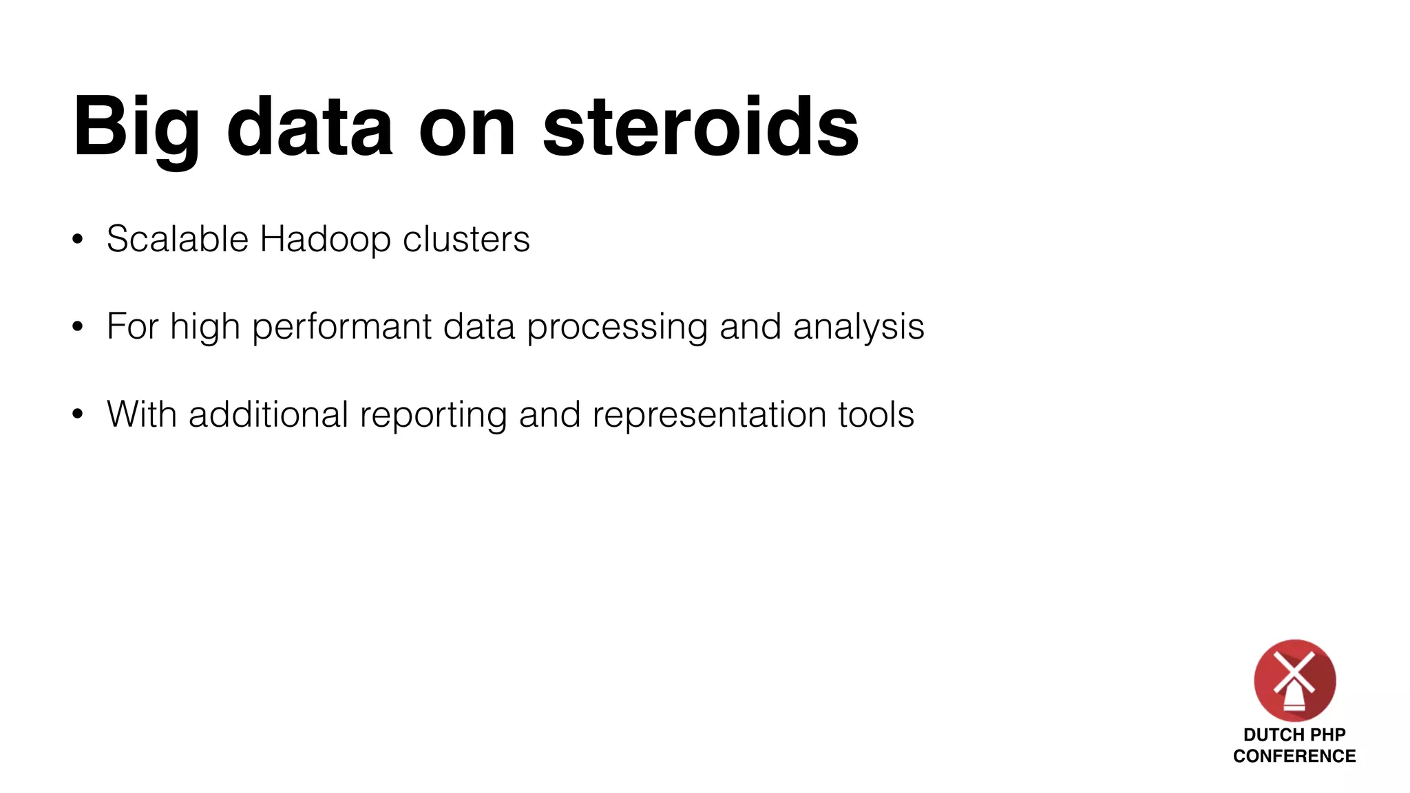 DUTCH PHP
CONFERENCE
Big data on steroids
• Scalable Hadoop clusters
• For high performant data processing and analysis
• With additional reporting and representation tools
 