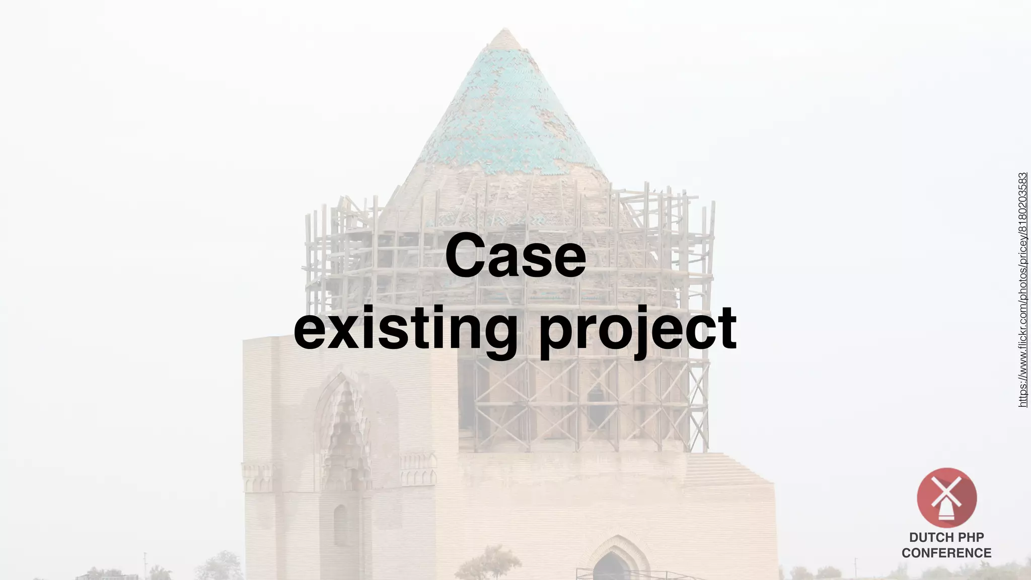 DUTCH PHP
CONFERENCE
Case
existing project
https://www.ﬂickr.com/photos/pricey/8180203583
 