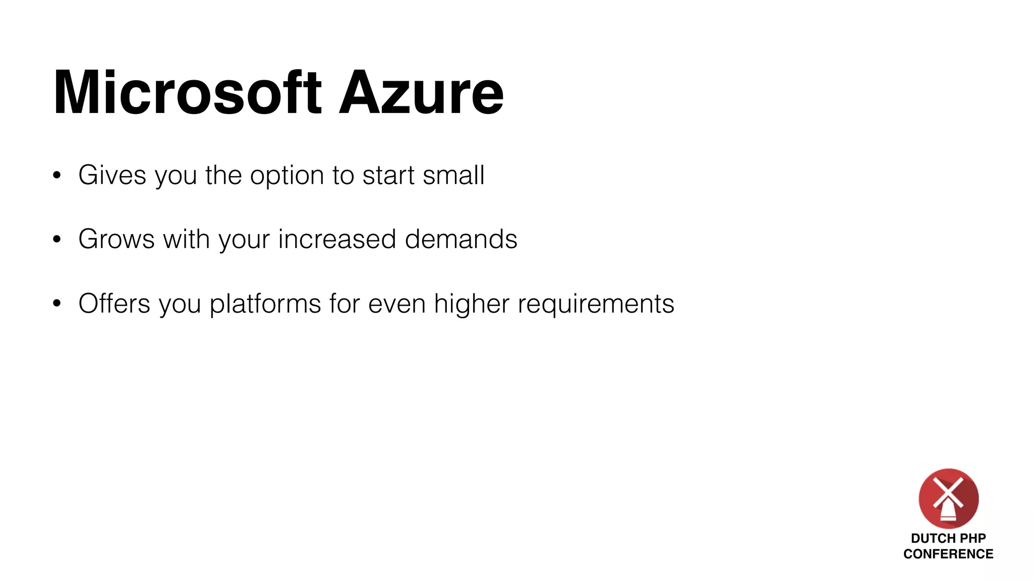 DUTCH PHP
CONFERENCE
Microsoft Azure
• Gives you the option to start small
• Grows with your increased demands
• Offers you platforms for even higher requirements
 