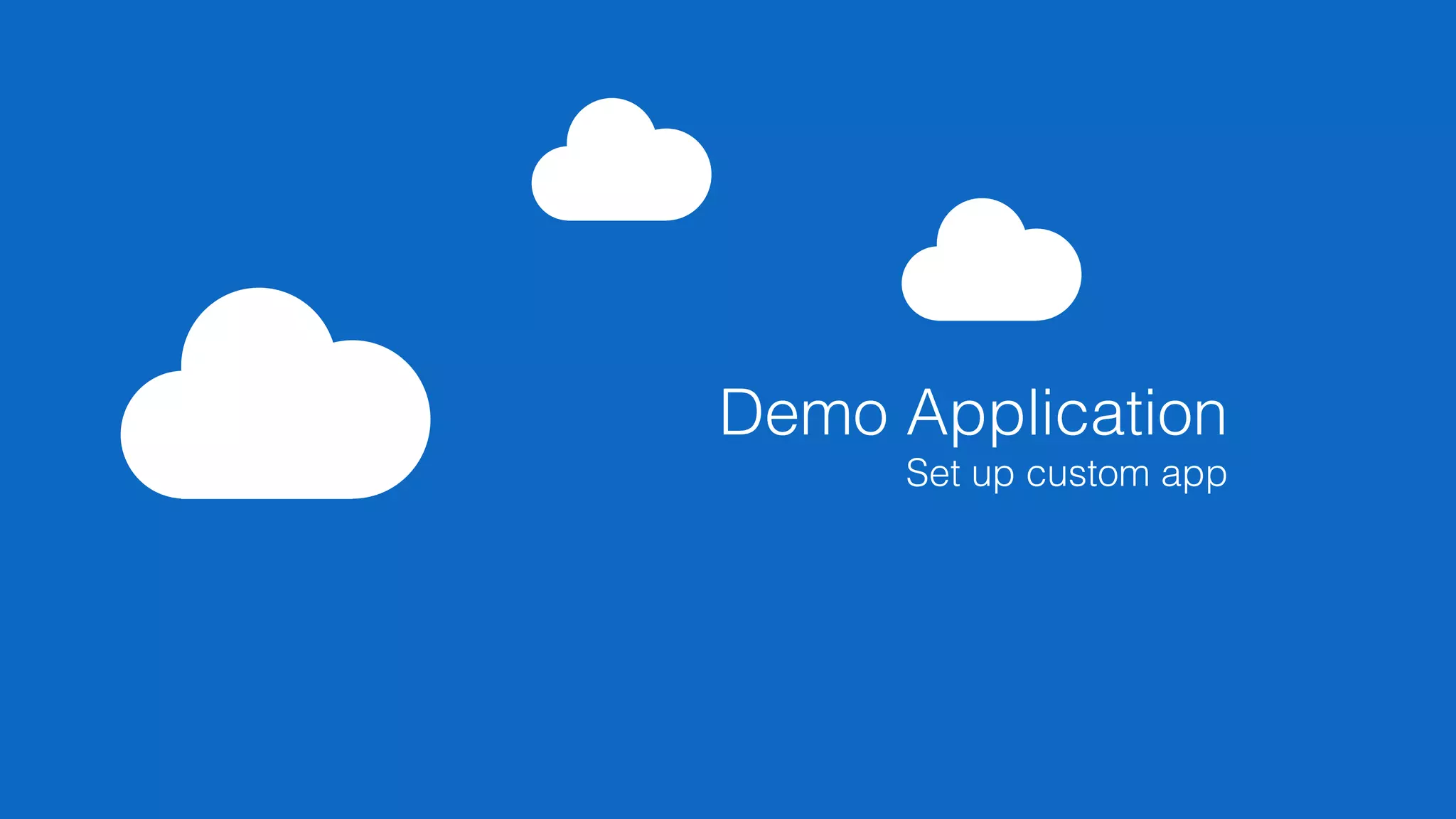 Demo Application
Set up custom app
 