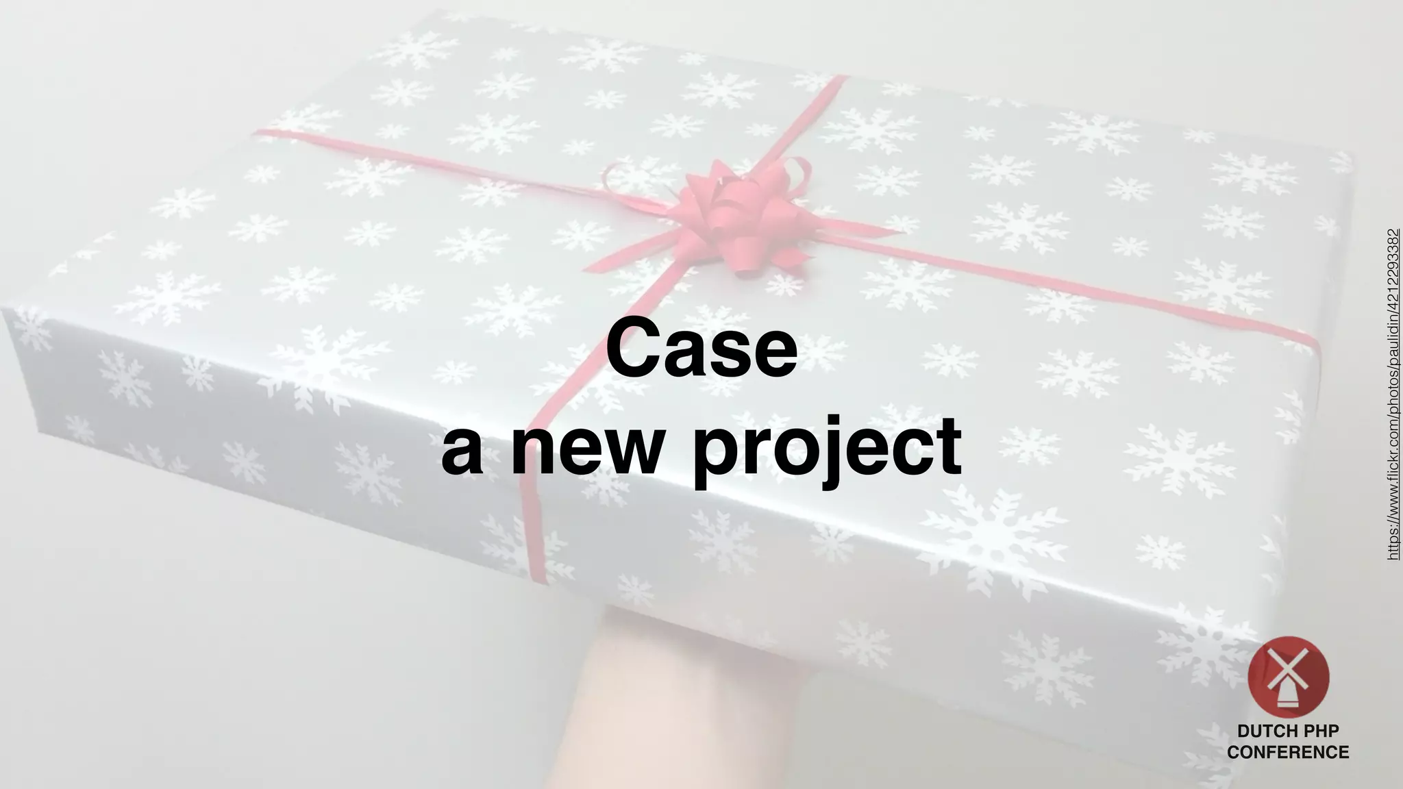 DUTCH PHP
CONFERENCE
Case
a new project
https://www.ﬂickr.com/photos/paulidin/4212293382
 