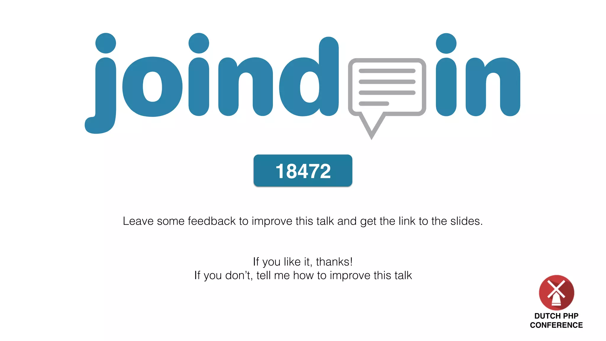 DUTCH PHP
CONFERENCE
Leave some feedback to improve this talk and get the link to the slides.
If you like it, thanks!
If you don’t, tell me how to improve this talk
18472
 