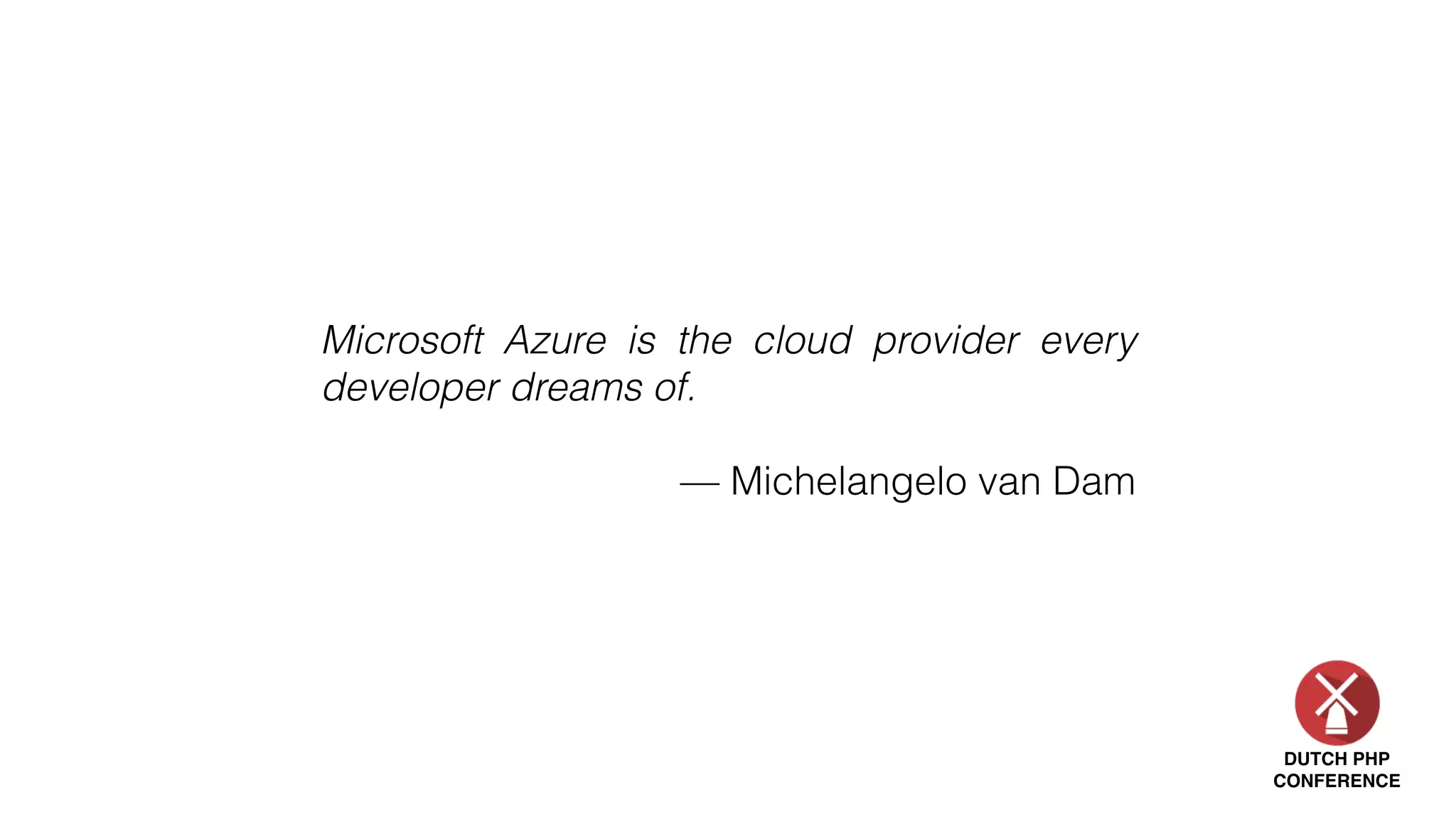DUTCH PHP
CONFERENCE
Microsoft Azure is the cloud provider every
developer dreams of.
— Michelangelo van Dam
 