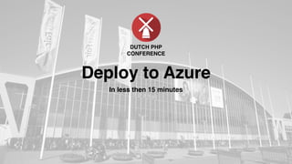 Deploy to Azure
In less then 15 minutes
DUTCH PHP
CONFERENCE
 